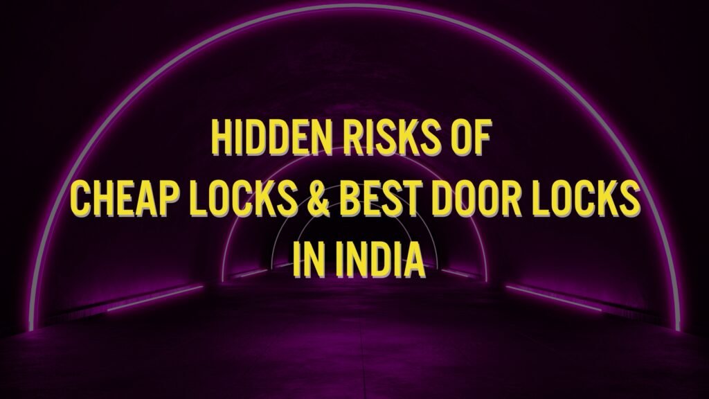 Hidden Risks of Cheap Locks & Best Door Locks in India